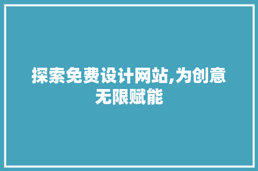 探索免费设计网站,为创意无限赋能 探索免费设计网站,为创意无限赋能 神马SEO