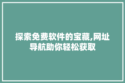 探索免费软件的宝藏,网址导航助你轻松获取 探索免费软件的宝藏,网址导航助你轻松获取 神马SEO