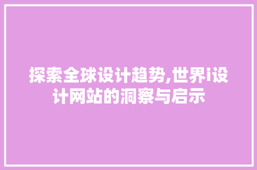 探索全球设计趋势,世界i设计网站的洞察与启示 探索全球设计趋势,世界i设计网站的洞察与启示 百度SEO