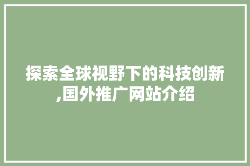 探索全球视野下的科技创新,国外推广网站介绍 探索全球视野下的科技创新,国外推广网站介绍 必应SEO