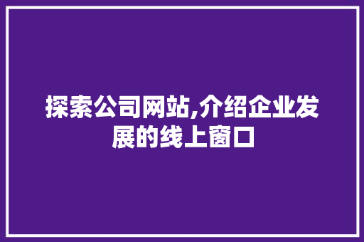 探索公司网站,介绍企业发展的线上窗口 探索公司网站,介绍企业发展的线上窗口 神马SEO