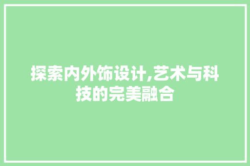 探索内外饰设计,艺术与科技的完美融合 探索内外饰设计,艺术与科技的完美融合 神马SEO