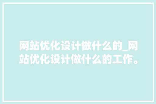 网站优化设计做什么的_网站优化设计做什么的工作。 网站优化设计做什么的_网站优化设计做什么的工作。 网站建设公司