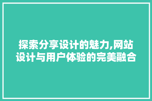 探索分享设计的魅力,网站设计与用户体验的完美融合 探索分享设计的魅力,网站设计与用户体验的完美融合 搜狗SEO