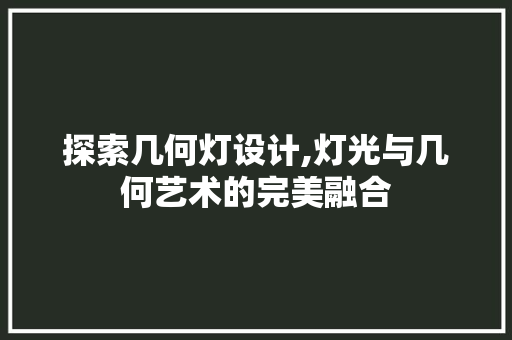 探索几何灯设计,灯光与几何艺术的完美融合 探索几何灯设计,灯光与几何艺术的完美融合 神马SEO