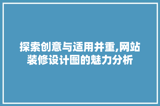 探索创意与适用并重,网站装修设计图的魅力分析 探索创意与适用并重,网站装修设计图的魅力分析 必应SEO