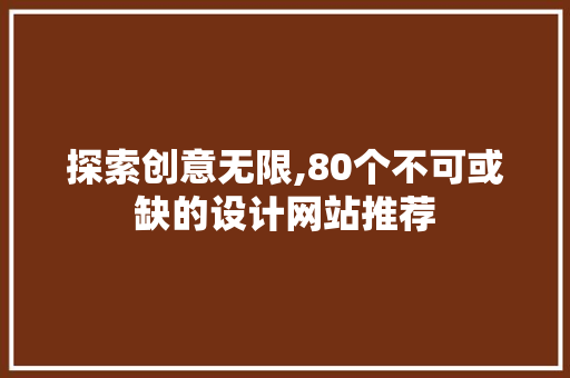 探索创意无限,80个不可或缺的设计网站推荐