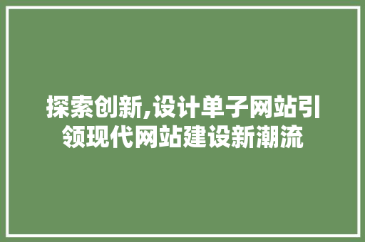 探索创新,设计单子网站引领现代网站建设新潮流 探索创新,设计单子网站引领现代网站建设新潮流 必应SEO