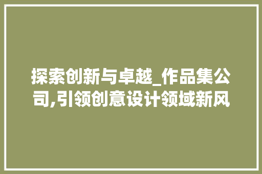 探索创新与卓越_作品集公司,引领创意设计领域新风尚 探索创新与卓越_作品集公司,引领创意设计领域新风尚 百度SEO