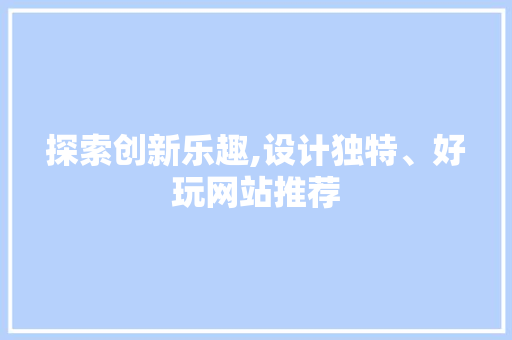 探索创新乐趣,设计独特、好玩网站推荐