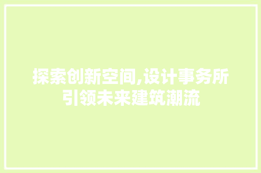 探索创新空间,设计事务所引领未来建筑潮流 探索创新空间,设计事务所引领未来建筑潮流 神马SEO