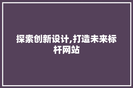 探索创新设计,打造未来标杆网站