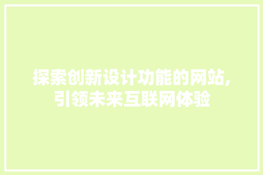 探索创新设计功能的网站,引领未来互联网体验