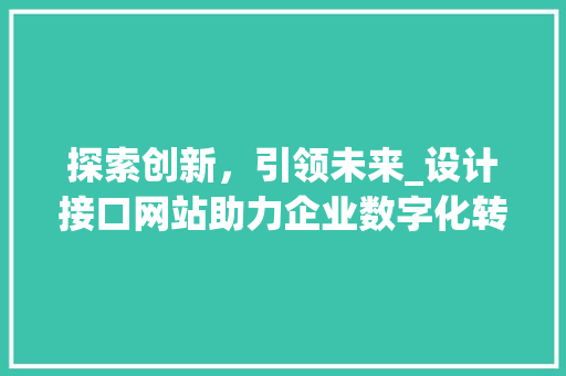 探索创新，引领未来_设计接口网站助力企业数字化转型
