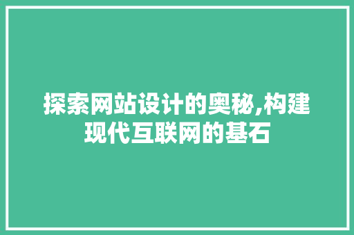 探索网站设计的奥秘,构建现代互联网的基石 探索网站设计的奥秘,构建现代互联网的基石 神马SEO