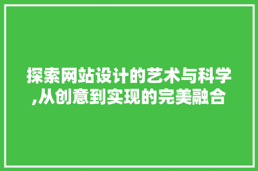 探索网站设计的艺术与科学,从创意到实现的完美融合 探索网站设计的艺术与科学,从创意到实现的完美融合 网站建设公司