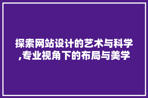 探索网站设计的艺术与科学,专业视角下的布局与美学 探索网站设计的艺术与科学,专业视角下的布局与美学 必应SEO
