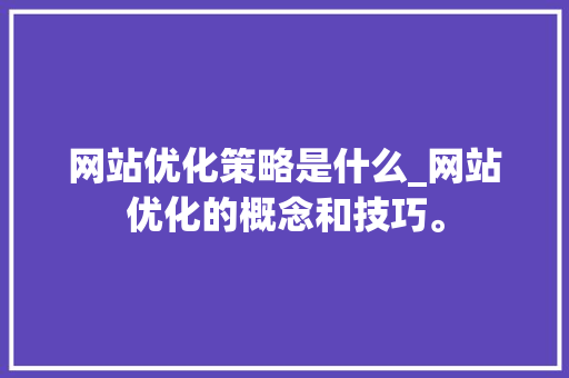 网站优化策略是什么_网站优化的概念和技巧。 网站优化策略是什么_网站优化的概念和技巧。 神马SEO
