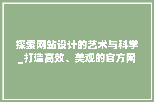 探索网站设计的艺术与科学_打造高效、美观的官方网站 探索网站设计的艺术与科学_打造高效、美观的官方网站 网站建设公司