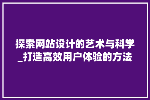 探索网站设计的艺术与科学_打造高效用户体验的方法 探索网站设计的艺术与科学_打造高效用户体验的方法 网站建设公司