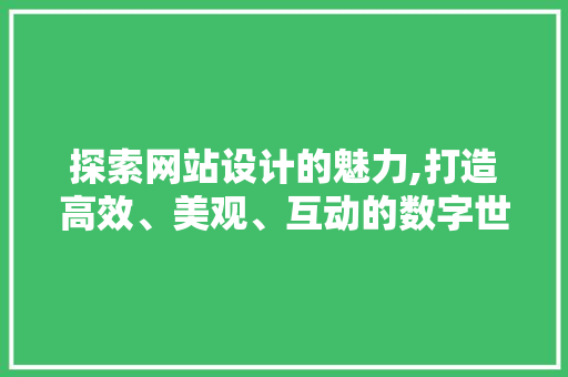 探索网站设计的魅力,打造高效、美观、互动的数字世界 探索网站设计的魅力,打造高效、美观、互动的数字世界 SEO关键词