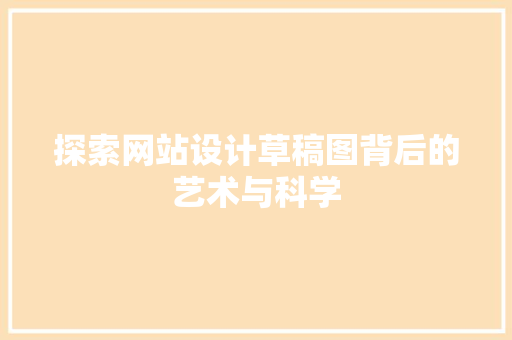 探索网站设计草稿图背后的艺术与科学 探索网站设计草稿图背后的艺术与科学 网站建设公司