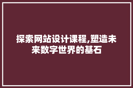 探索网站设计课程,塑造未来数字世界的基石 探索网站设计课程,塑造未来数字世界的基石 必应SEO