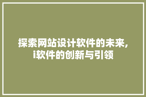 探索网站设计软件的未来,i软件的创新与引领 探索网站设计软件的未来,i软件的创新与引领 百度SEO