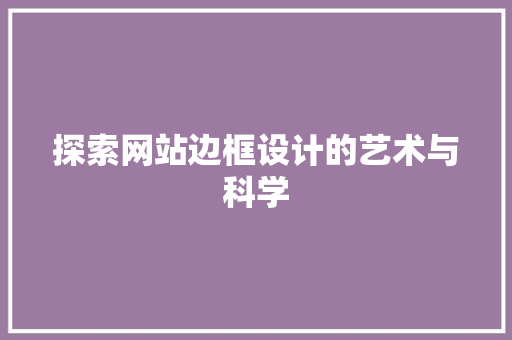 探索网站边框设计的艺术与科学 探索网站边框设计的艺术与科学 SEO关键词
