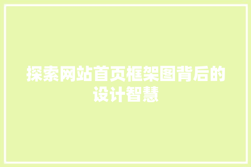 探索网站首页框架图背后的设计智慧 探索网站首页框架图背后的设计智慧 网站建设公司