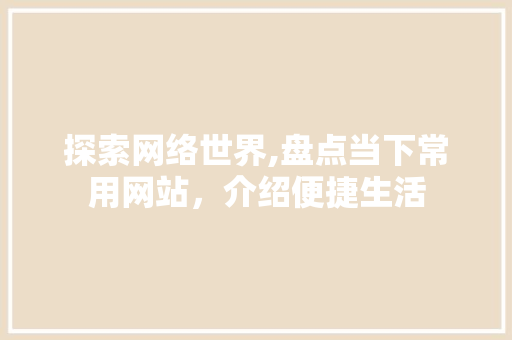 探索网络世界,盘点当下常用网站，介绍便捷生活 探索网络世界,盘点当下常用网站，介绍便捷生活 神马SEO