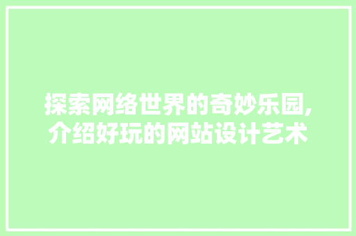 探索网络世界的奇妙乐园,介绍好玩的网站设计艺术 探索网络世界的奇妙乐园,介绍好玩的网站设计艺术 搜狗SEO