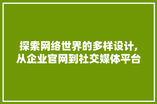 探索网络世界的多样设计,从企业官网到社交媒体平台 探索网络世界的多样设计,从企业官网到社交媒体平台 百度SEO