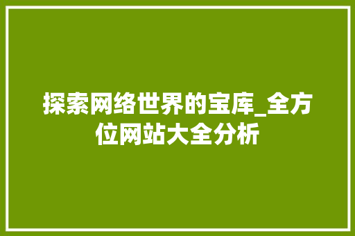 探索网络世界的宝库_全方位网站大全分析 探索网络世界的宝库_全方位网站大全分析 SEO关键词