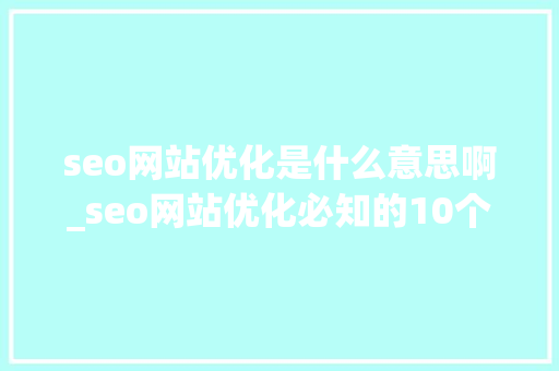 seo网站优化是什么意思啊_seo网站优化必知的10个问答,问吧,解决百度不知道。 seo网站优化是什么意思啊_seo网站优化必知的10个问答,问吧,解决百度不知道。 百度SEO