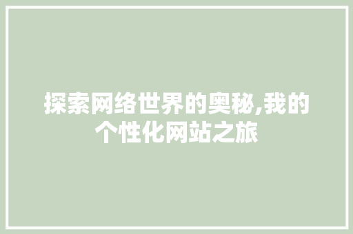 探索网络世界的奥秘,我的个性化网站之旅 探索网络世界的奥秘,我的个性化网站之旅 神马SEO
