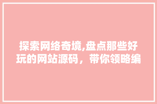 探索网络奇境,盘点那些好玩的网站源码，带你领略编程之美 探索网络奇境,盘点那些好玩的网站源码，带你领略编程之美 神马SEO