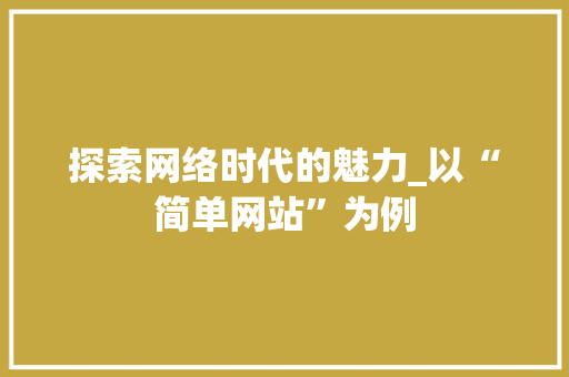 探索网络时代的魅力_以“简单网站”为例 探索网络时代的魅力_以“简单网站”为例 SEO关键词