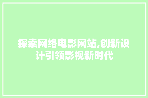 探索网络电影网站,创新设计引领影视新时代 探索网络电影网站,创新设计引领影视新时代 搜狗SEO