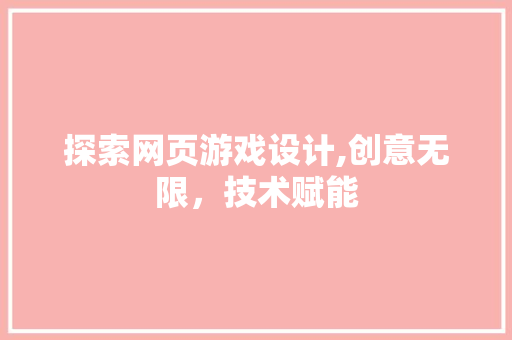 探索网页游戏设计,创意无限，技术赋能 探索网页游戏设计,创意无限，技术赋能 必应SEO