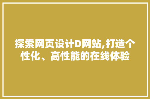 探索网页设计D网站,打造个性化、高性能的在线体验 探索网页设计D网站,打造个性化、高性能的在线体验 神马SEO