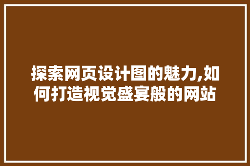 探索网页设计图的魅力,如何打造视觉盛宴般的网站 探索网页设计图的魅力,如何打造视觉盛宴般的网站 搜狗SEO
