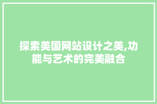 探索美国网站设计之美,功能与艺术的完美融合 探索美国网站设计之美,功能与艺术的完美融合 网站建设公司