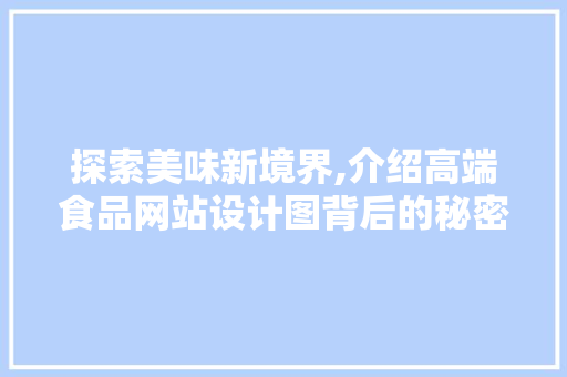探索美味新境界,介绍高端食品网站设计图背后的秘密 探索美味新境界,介绍高端食品网站设计图背后的秘密 百度SEO