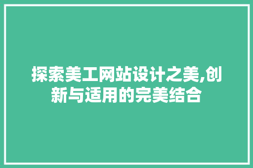 探索美工网站设计之美,创新与适用的完美结合 探索美工网站设计之美,创新与适用的完美结合 百度SEO