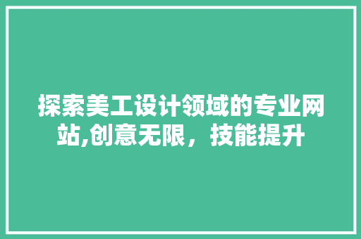 探索美工设计领域的专业网站,创意无限，技能提升 探索美工设计领域的专业网站,创意无限，技能提升 网站建设公司