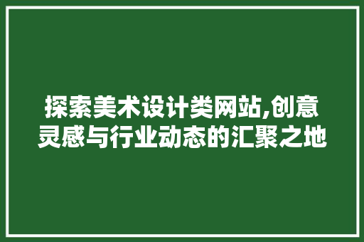 探索美术设计类网站,创意灵感与行业动态的汇聚之地 探索美术设计类网站,创意灵感与行业动态的汇聚之地 SEO关键词