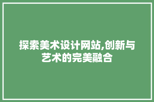 探索美术设计网站,创新与艺术的完美融合 探索美术设计网站,创新与艺术的完美融合 SEO关键词