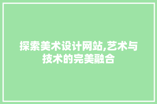 探索美术设计网站,艺术与技术的完美融合 探索美术设计网站,艺术与技术的完美融合 百度SEO