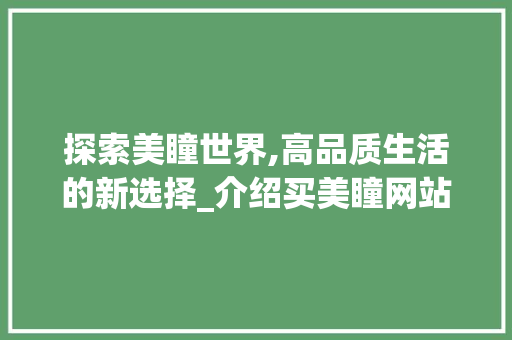 探索美瞳世界,高品质生活的新选择_介绍买美瞳网站设计魅力 探索美瞳世界,高品质生活的新选择_介绍买美瞳网站设计魅力 必应SEO